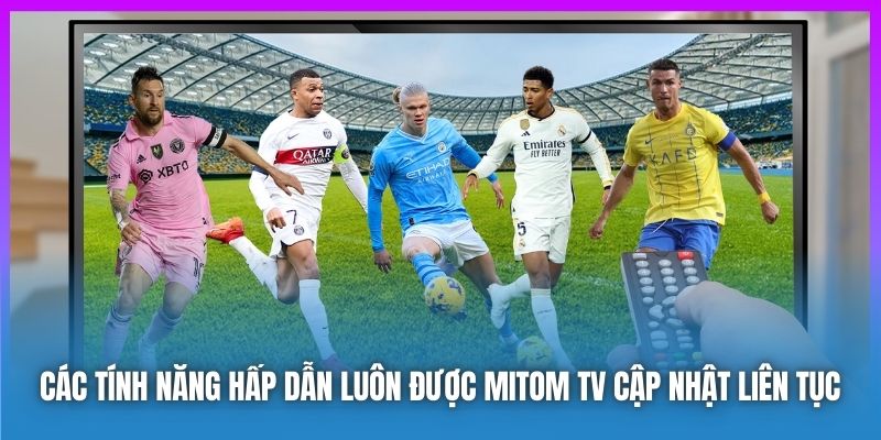 Các tính năng hấp dẫn luôn được Mitom TV cập nhật liên tục