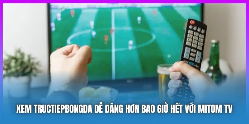 Xem tructiepbongda dễ dàng hơn bao giờ hết với Mitomtv.futbol